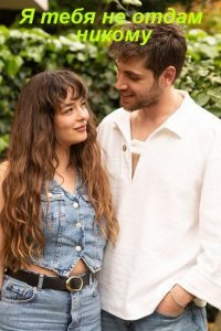 Я тебя не отдам никому (Все серии, 2023)